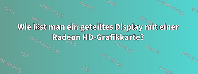 Wie löst man ein geteiltes Display mit einer Radeon HD-Grafikkarte?
