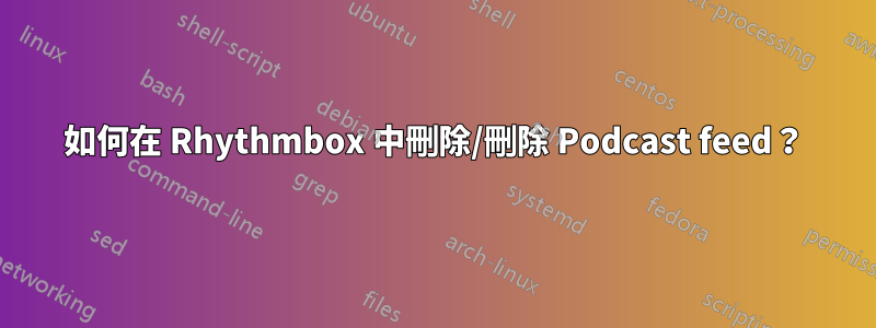 如何在 Rhythmbox 中刪除/刪除 Podcast feed？