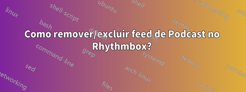 Como remover/excluir feed de Podcast no Rhythmbox?