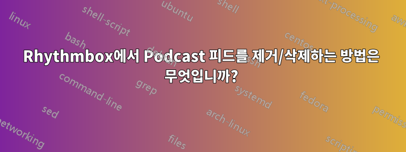 Rhythmbox에서 Podcast 피드를 제거/삭제하는 방법은 무엇입니까?