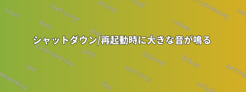 シャットダウン/再起動時に大きな音が鳴る
