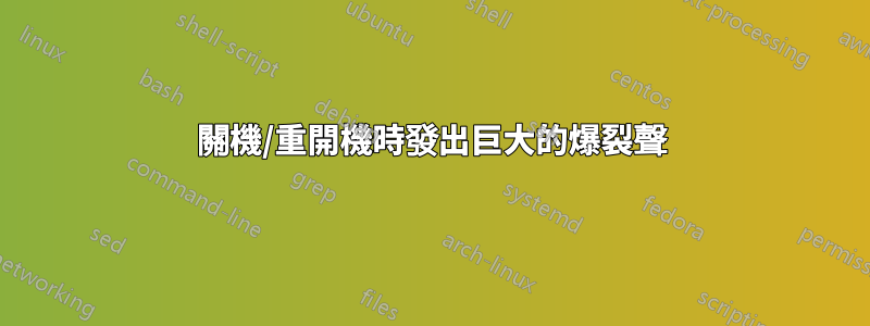 關機/重開機時發出巨大的爆裂聲