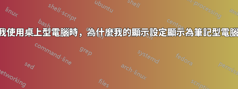 當我使用桌上型電腦時,為什麼我的顯示設定顯示為筆記型電腦?