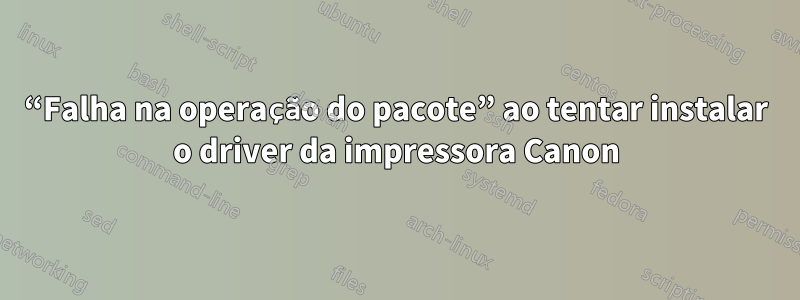 “Falha na operação do pacote” ao tentar instalar o driver da impressora Canon