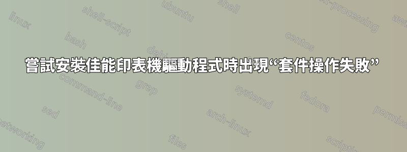 嘗試安裝佳能印表機驅動程式時出現“套件操作失敗”