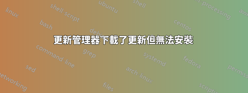 更新管理器下載了更新但無法安裝