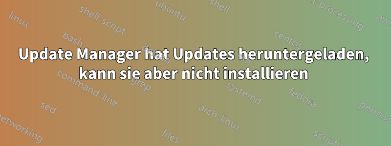 Update Manager hat Updates heruntergeladen, kann sie aber nicht installieren