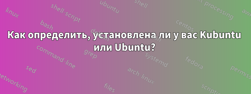 Как определить, установлена ​​ли у вас Kubuntu или Ubuntu?