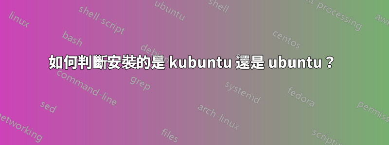 如何判斷安裝的是 kubuntu 還是 ubuntu？