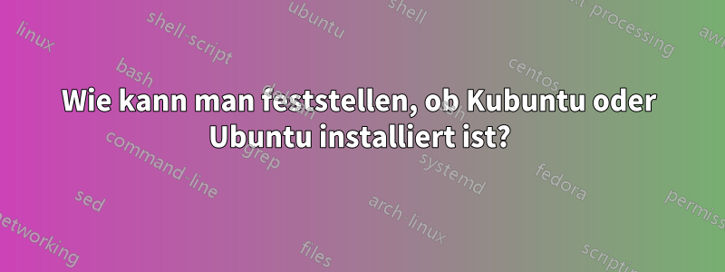 Wie kann man feststellen, ob Kubuntu oder Ubuntu installiert ist?