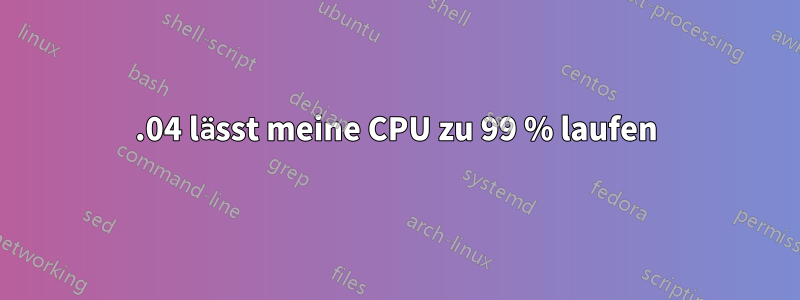 12.04 lässt meine CPU zu 99 % laufen