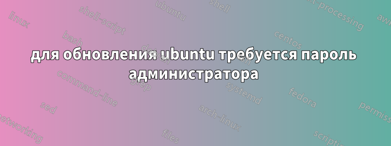 для обновления ubuntu требуется пароль администратора