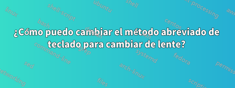 ¿Cómo puedo cambiar el método abreviado de teclado para cambiar de lente?