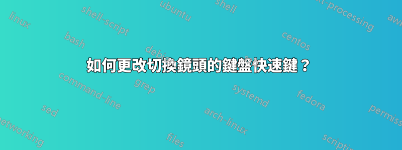 如何更改切換鏡頭的鍵盤快速鍵？