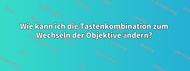Wie kann ich die Tastenkombination zum Wechseln der Objektive ändern?