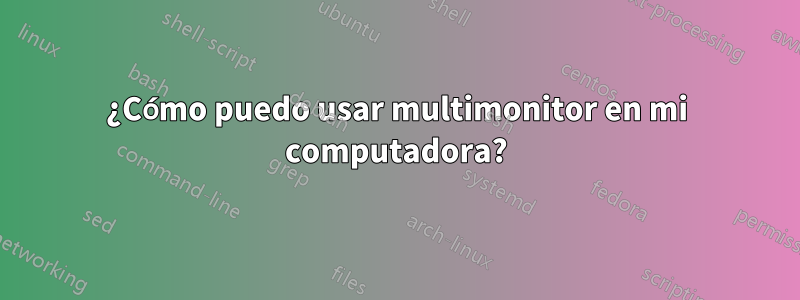 ¿Cómo puedo usar multimonitor en mi computadora?
