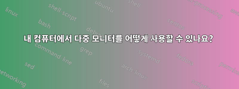 내 컴퓨터에서 다중 모니터를 어떻게 사용할 수 있나요?