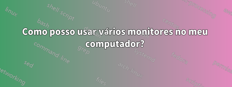 Como posso usar vários monitores no meu computador?