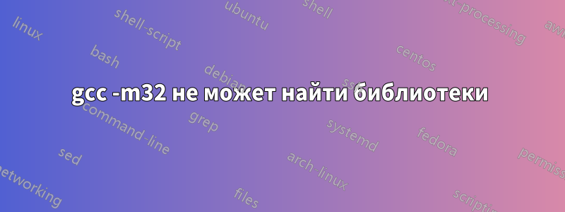 gcc -m32 не может найти библиотеки