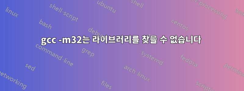 gcc -m32는 라이브러리를 찾을 수 없습니다