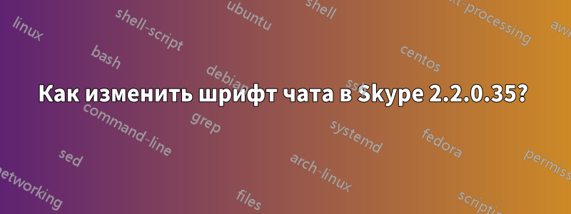 Как изменить шрифт чата в Skype 2.2.0.35?