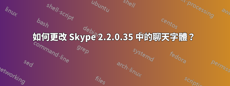 如何更改 Skype 2.2.0.35 中的聊天字體？