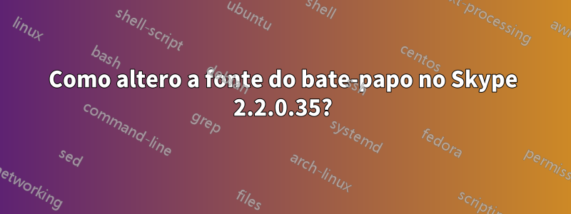 Como altero a fonte do bate-papo no Skype 2.2.0.35?