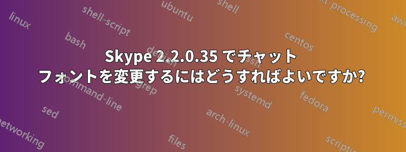 Skype 2.2.0.35 でチャット フォントを変更するにはどうすればよいですか?
