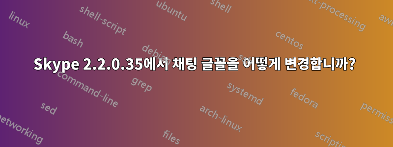 Skype 2.2.0.35에서 채팅 글꼴을 어떻게 변경합니까?