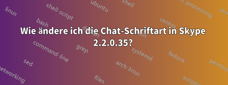 Wie ändere ich die Chat-Schriftart in Skype 2.2.0.35?