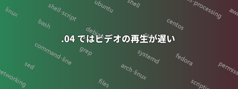 12.04 ではビデオの再生が遅い