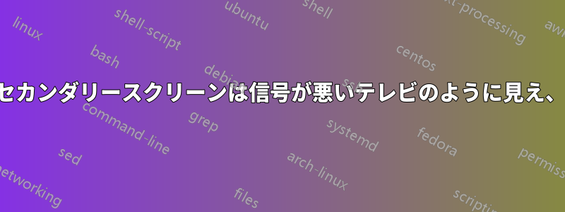セカンダリースクリーンは信号が悪いテレビのように見え、