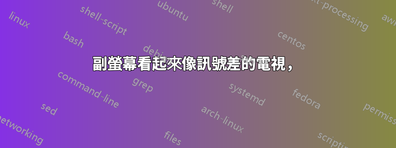 副螢幕看起來像訊號差的電視，