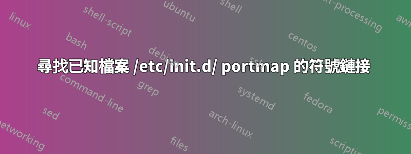 尋找已知檔案 /etc/init.d/ portmap 的符號鏈接