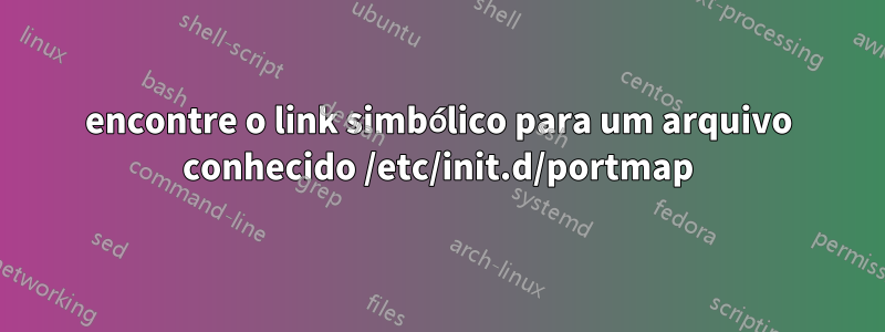 encontre o link simbólico para um arquivo conhecido /etc/init.d/portmap