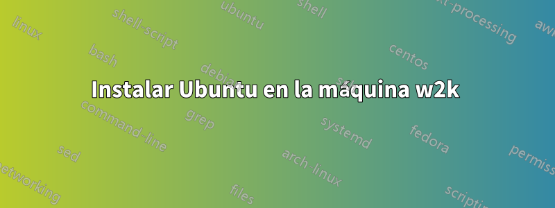 Instalar Ubuntu en la máquina w2k