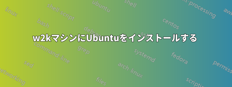 w2kマシンにUbuntuをインストールする