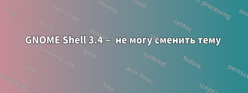 GNOME Shell 3.4 — не могу сменить тему