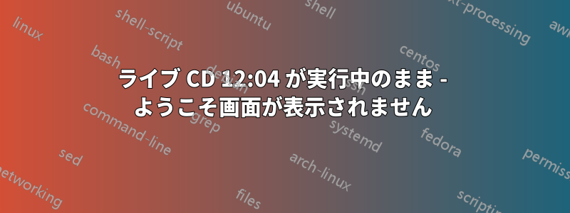 ライブ CD 12:04 が実行中のまま - ようこそ画面が表示されません