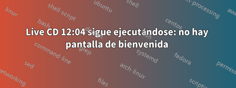 Live CD 12:04 sigue ejecutándose: no hay pantalla de bienvenida