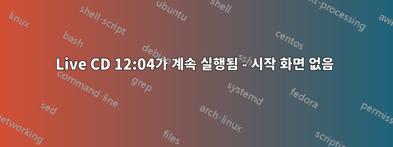 Live CD 12:04가 계속 실행됨 - 시작 화면 없음