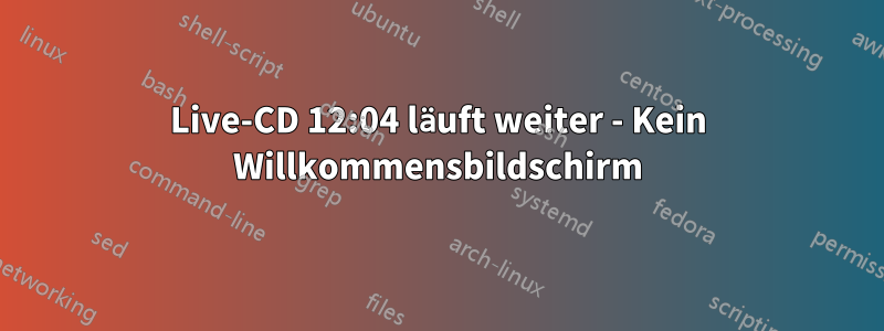 Live-CD 12:04 läuft weiter - Kein Willkommensbildschirm