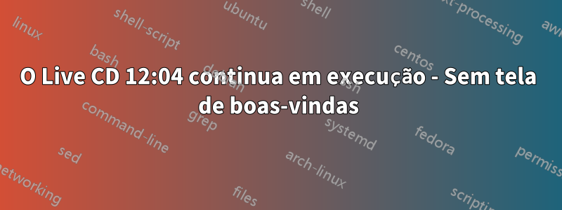 O Live CD 12:04 continua em execução - Sem tela de boas-vindas