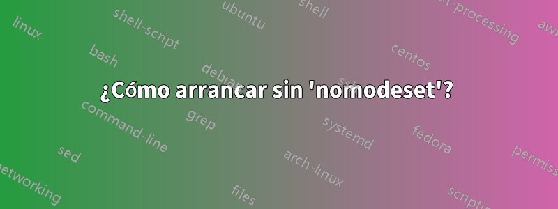 ¿Cómo arrancar sin 'nomodeset'?