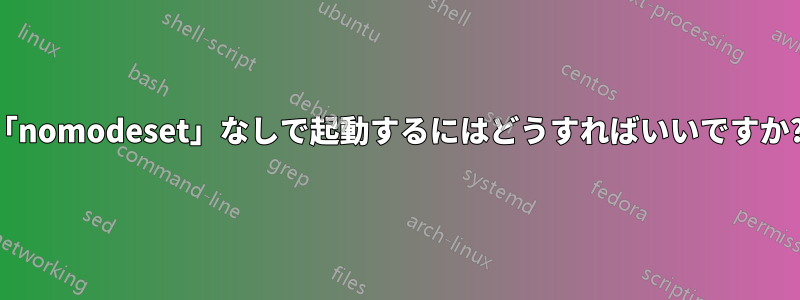 「nomodeset」なしで起動するにはどうすればいいですか?