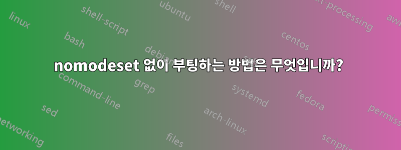 nomodeset 없이 부팅하는 방법은 무엇입니까?