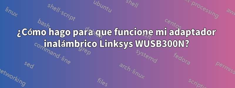 ¿Cómo hago para que funcione mi adaptador inalámbrico Linksys WUSB300N?