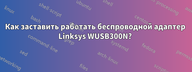 Как заставить работать беспроводной адаптер Linksys WUSB300N?