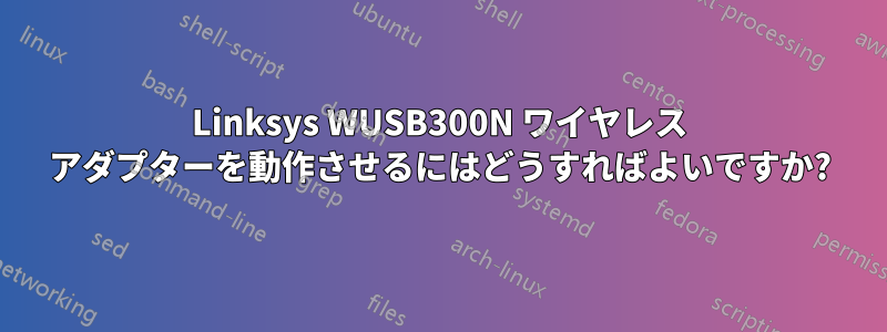 Linksys WUSB300N ワイヤレス アダプターを動作させるにはどうすればよいですか?
