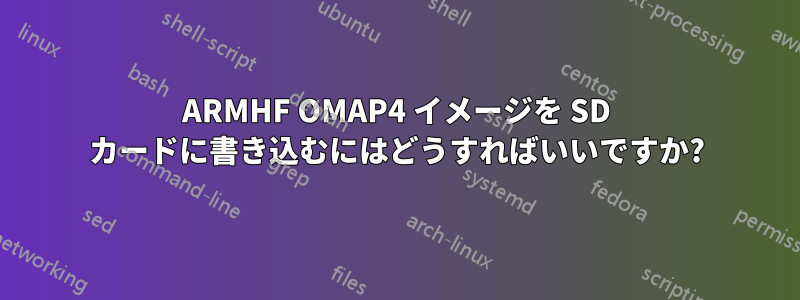 ARMHF OMAP4 イメージを SD カードに書き込むにはどうすればいいですか?